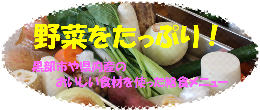 野菜をたっぷり！
Plenty of vegetables!
黒部市や富山県のおいしい食材を使った給食メニュー
School lunch menu using delicious ingredients from Kurobe City and Toyama Prefecture